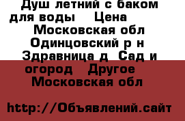 Душ летний с баком для воды. › Цена ­ 14 000 - Московская обл., Одинцовский р-н, Здравница д. Сад и огород » Другое   . Московская обл.